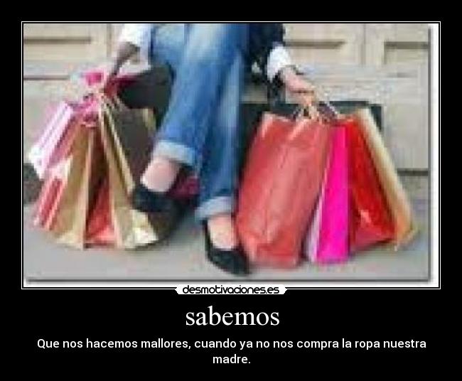 sabemos - Que nos hacemos mallores, cuando ya no nos compra la ropa nuestra madre.