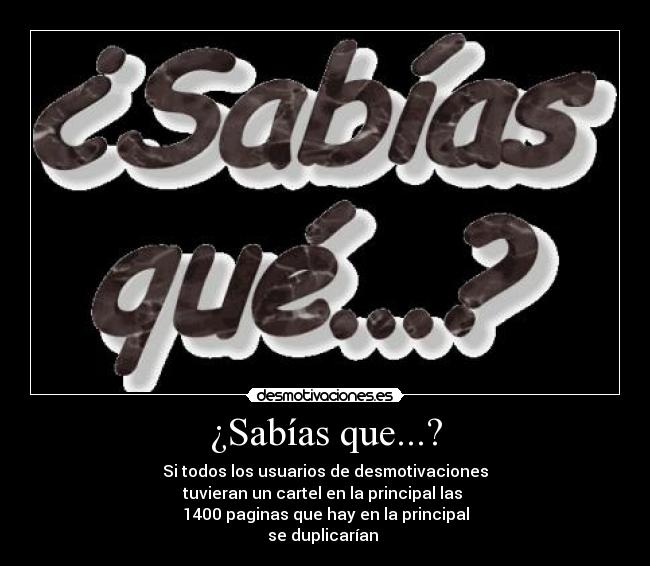 ¿Sabías que...? - Si todos los usuarios de desmotivaciones
tuvieran un cartel en la principal las 
1400 paginas que hay en la principal
se duplicarían 