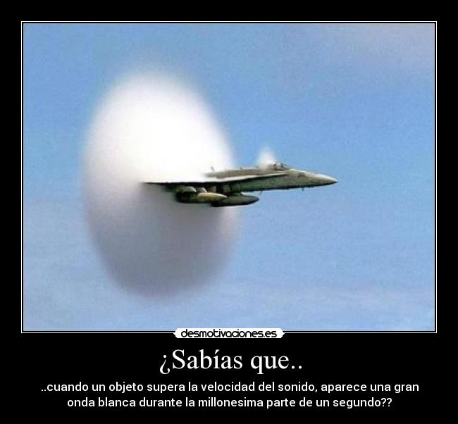 ¿Sabías que.. - ..cuando un objeto supera la velocidad del sonido, aparece una gran
onda blanca durante la millonesima parte de un segundo??