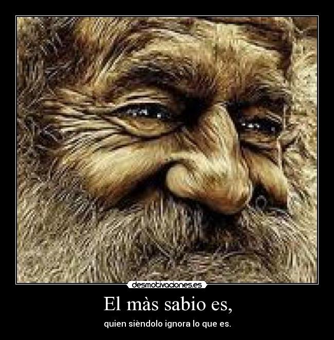 El màs sabio es, - quien sièndolo ignora lo que es.