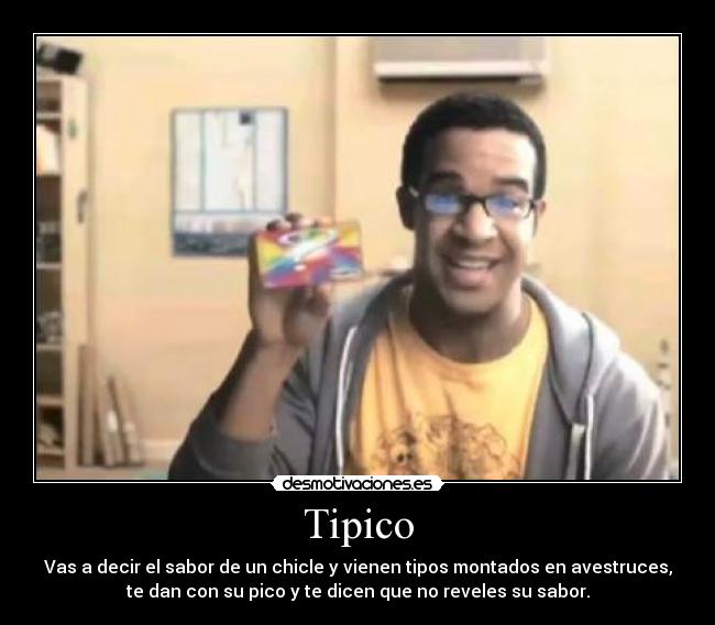 Tipico - Vas a decir el sabor de un chicle y vienen tipos montados en avestruces,
te dan con su pico y te dicen que no reveles su sabor.