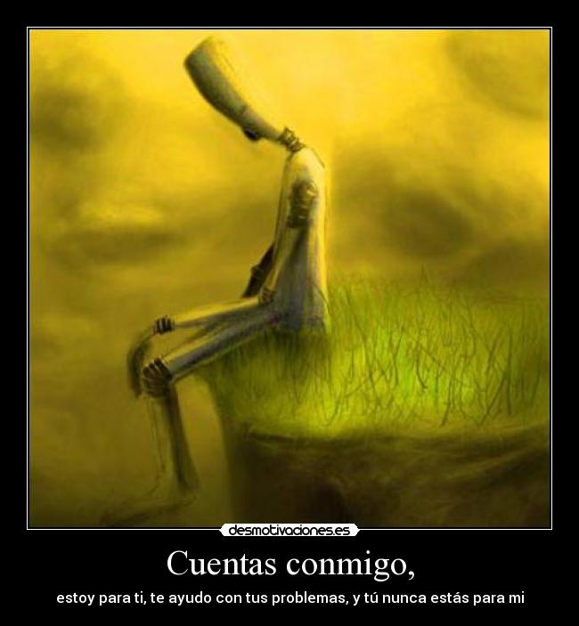 Cuentas conmigo, - estoy para ti, te ayudo con tus problemas, y tú nunca estás para mi