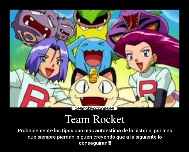 Team Rocket - Probablemente los tipos con mas autoestima de la historia, por más
que siempre pierdan, siguen creyendo que a la siguiente lo
conseguiran!!!