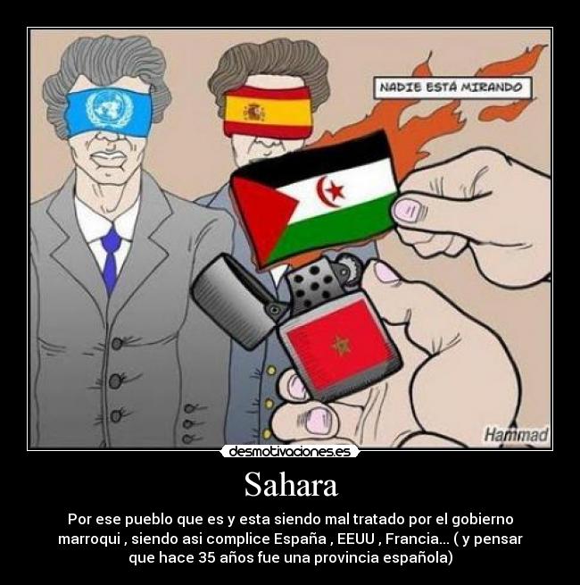Sahara - Por ese pueblo que es y esta siendo mal tratado por el gobierno
marroqui , siendo asi complice España , EEUU , Francia... ( y pensar
que hace 35 años fue una provincia española)