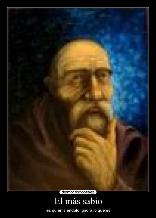 El más sabio - es quién siéndolo ignora lo que es