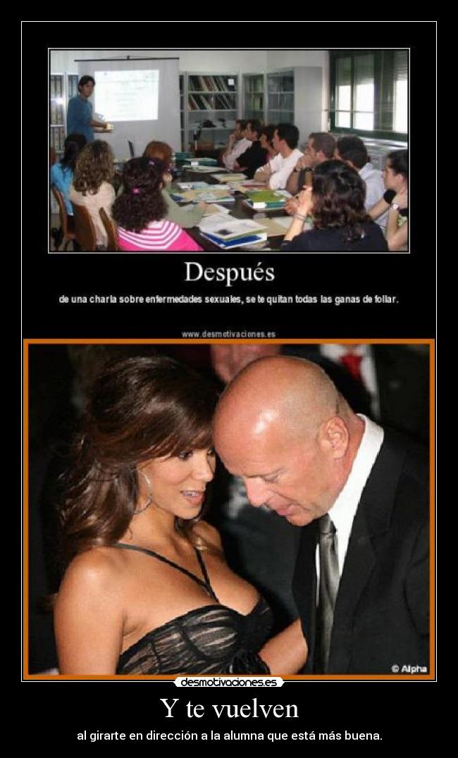 Y te vuelven - al girarte en dirección a la alumna que está más buena.