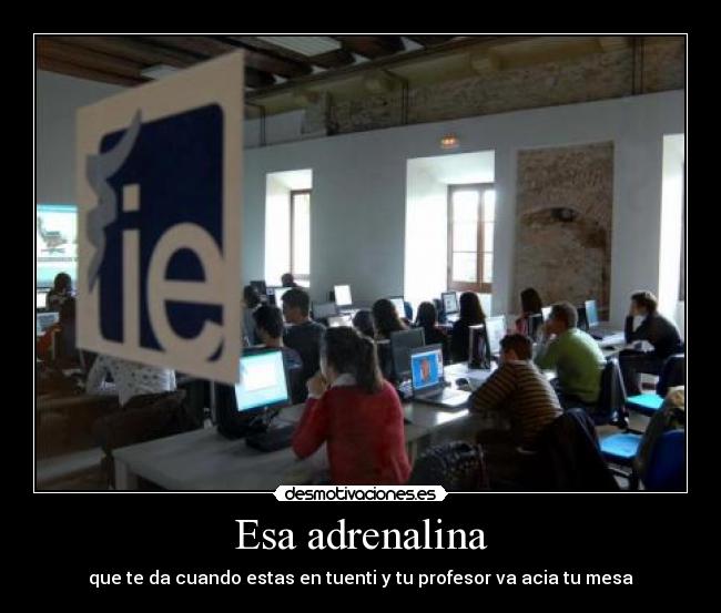Esa adrenalina - que te da cuando estas en tuenti y tu profesor va acia tu mesa