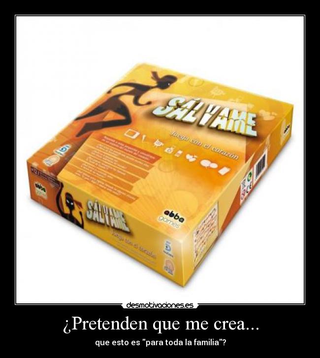 ¿Pretenden que me crea... - que esto es para toda la familia?