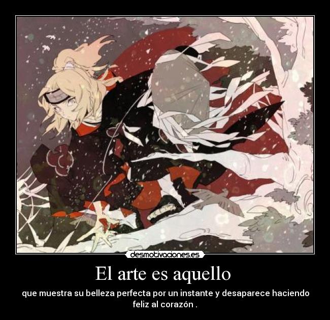 El arte es aquello - que muestra su belleza perfecta por un instante y desaparece haciendo
feliz al corazón .