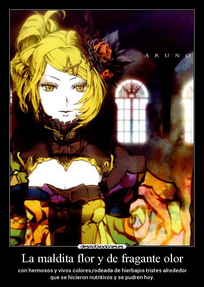 La maldita flor y de fragante olor - con hermosos y vivos colores,rodeada de hierbajos tristes alrededor
que se hicieron nutritivos y se pudren hoy.