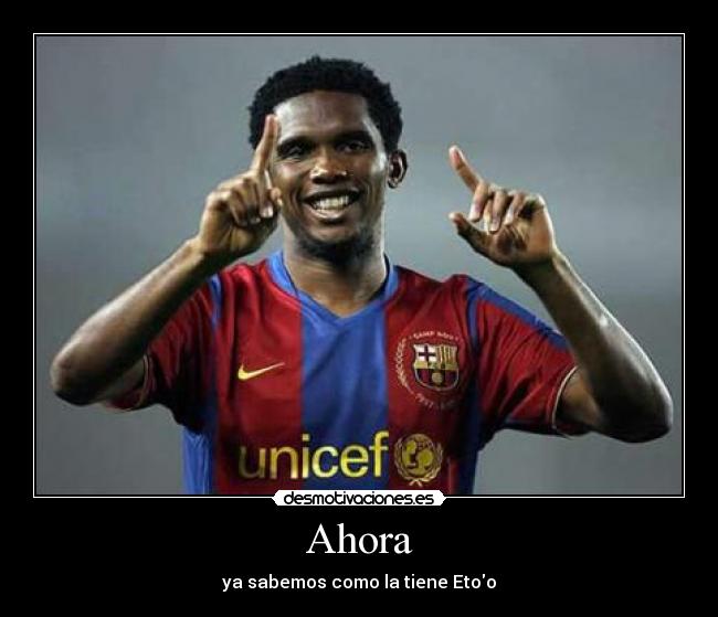 Ahora - ya sabemos como la tiene Etoo