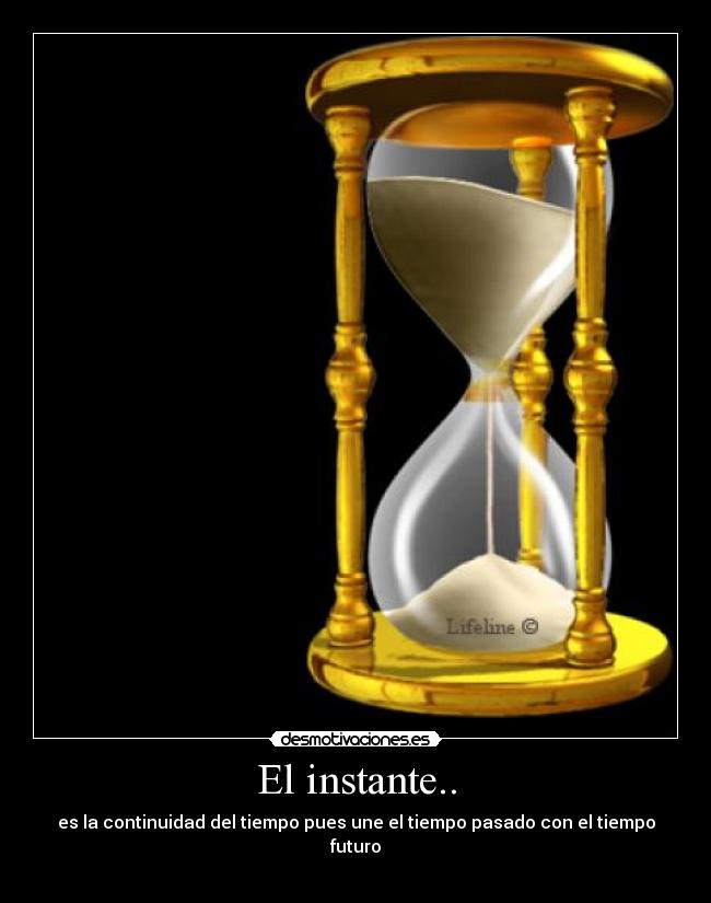 El instante.. - es la continuidad del tiempo pues une el tiempo pasado con el tiempo futuro
