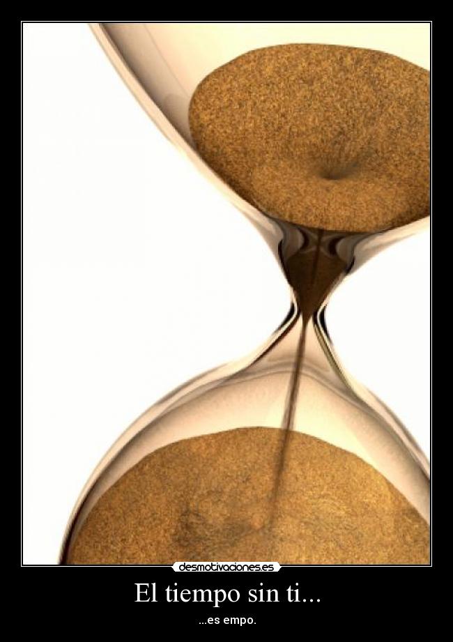 El tiempo sin ti... - ...es empo.