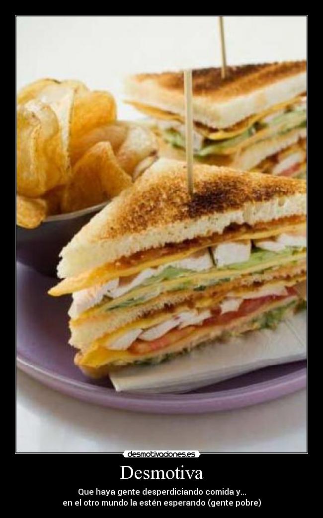 Desmotiva - Que haya gente desperdiciando comida y...
en el otro mundo la estén esperando (gente pobre)