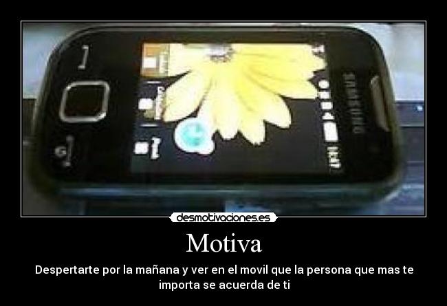 Motiva - Despertarte por la mañana y ver en el movil que la persona que mas te
importa se acuerda de ti