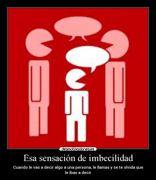 Esa sensación de imbecilidad -