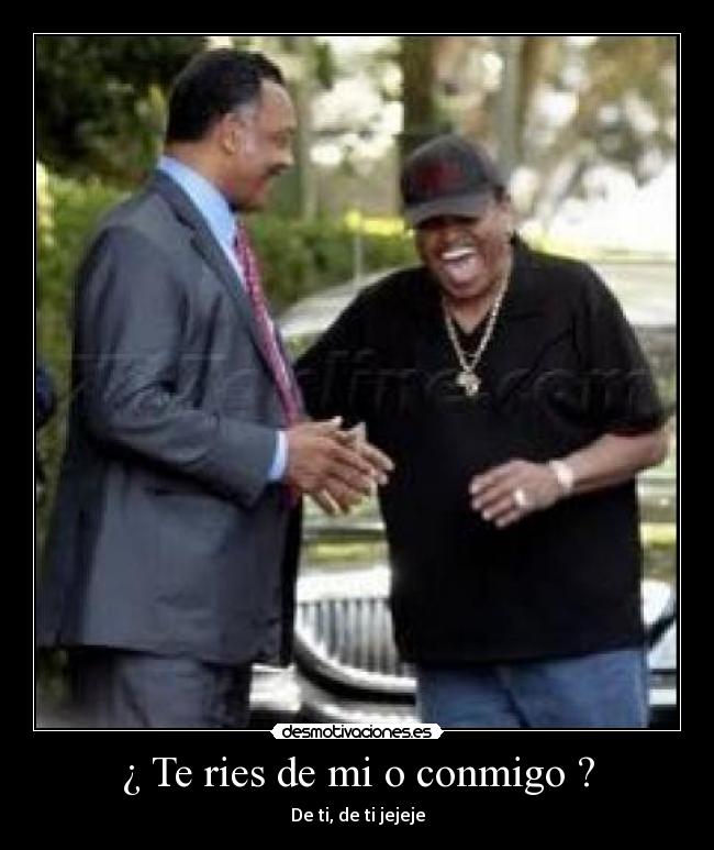 ¿ Te ries de mi o conmigo ? -