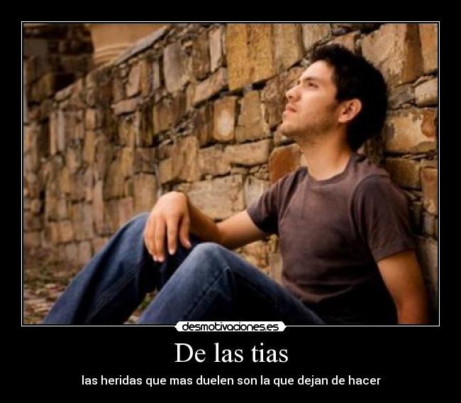 De las tias - las heridas que mas duelen son la que dejan de hacer