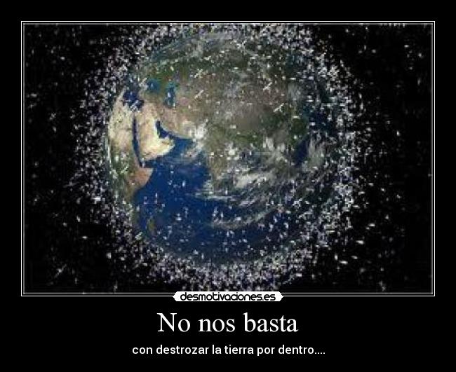 No nos basta - con destrozar la tierra por dentro....
