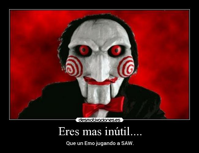 Eres mas inútil.... -