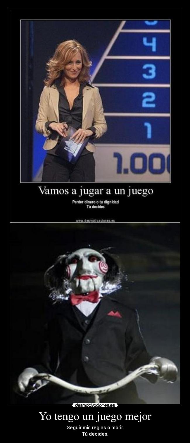 Yo tengo un juego mejor - Seguir mis reglas o morir.
Tú decides.