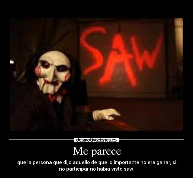 Me parece - que la persona que dijo aquello de que lo importante no era ganar, si
no participar no habia visto saw.