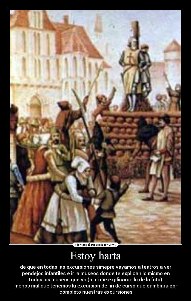 Estoy harta - de que en todas las excursiones simepre vayamos a teatros a ver
pendejos infantiles e ir  a museos donde te explican lo mismo en
todos los museos que va (a mi me explicaron lo de la foto)
menos mal que tenemos la excursion de fin de curso que cambiara por
completo nuestras excursiones