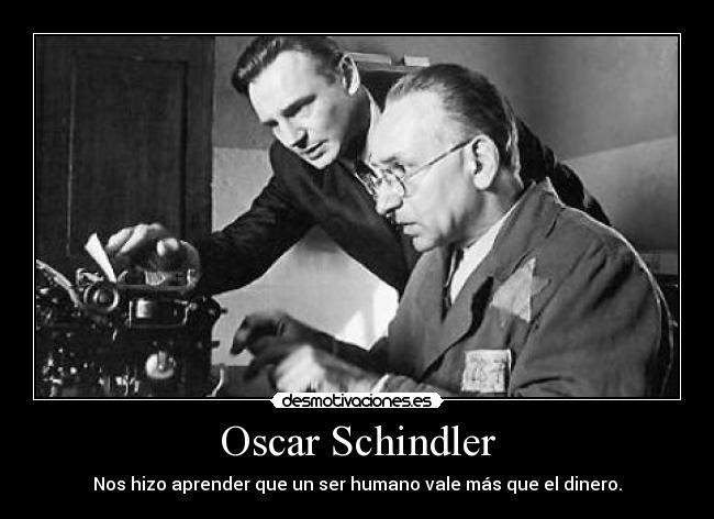 Oscar Schindler - Nos hizo aprender que un ser humano vale más que el dinero.