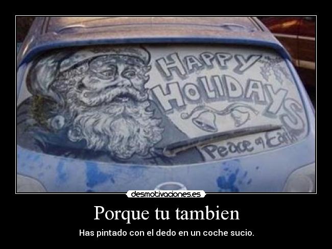 Porque tu tambien - Has pintado con el dedo en un coche sucio.