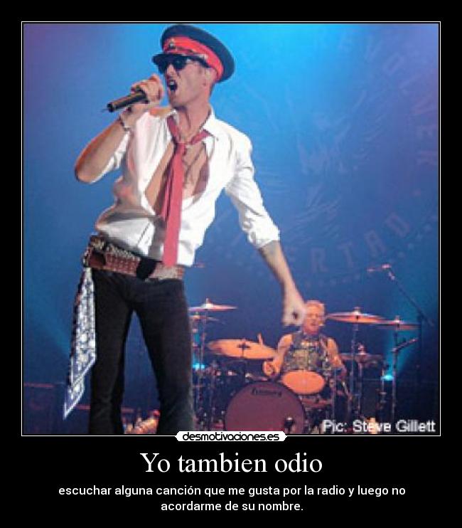 Yo tambien odio - escuchar alguna canción que me gusta por la radio y luego no
acordarme de su nombre.