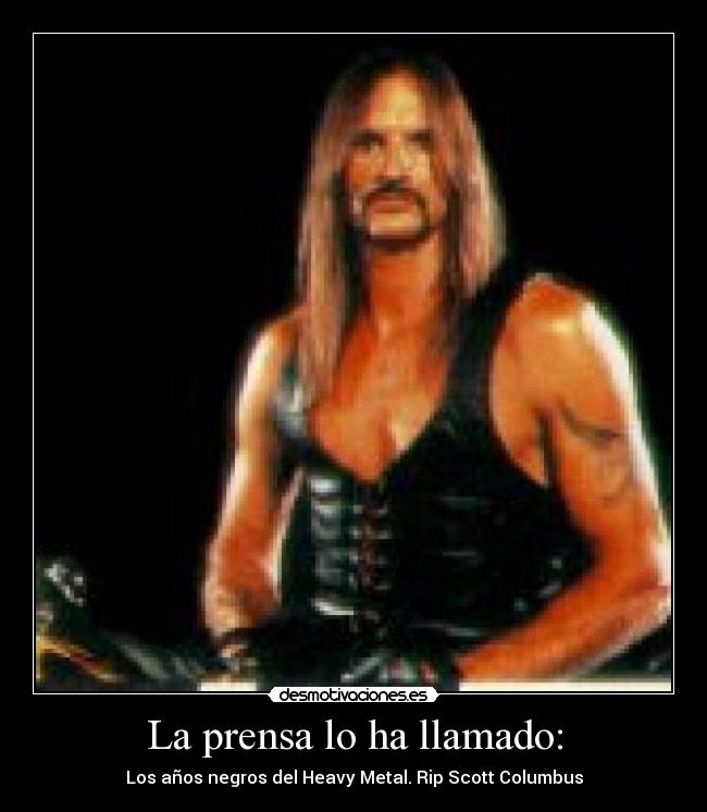 La prensa lo ha llamado: - Los años negros del Heavy Metal. Rip Scott Columbus