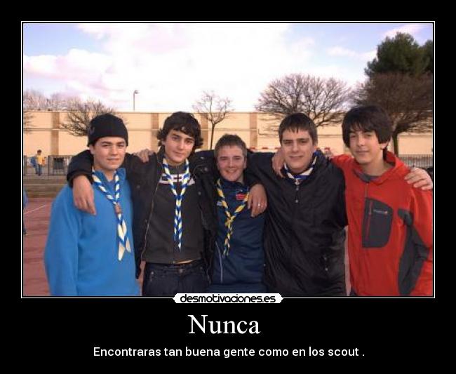 Nunca - Encontraras tan buena gente como en los scout .