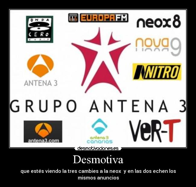 Desmotiva - que estés viendo la tres cambies a la neox  y en las dos echen los mismos anuncios
