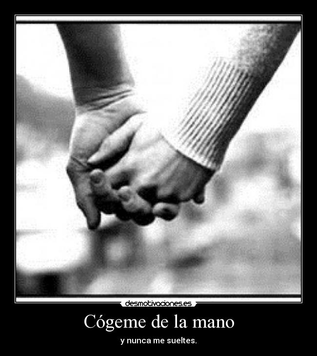 Cógeme de la mano - y nunca me sueltes.