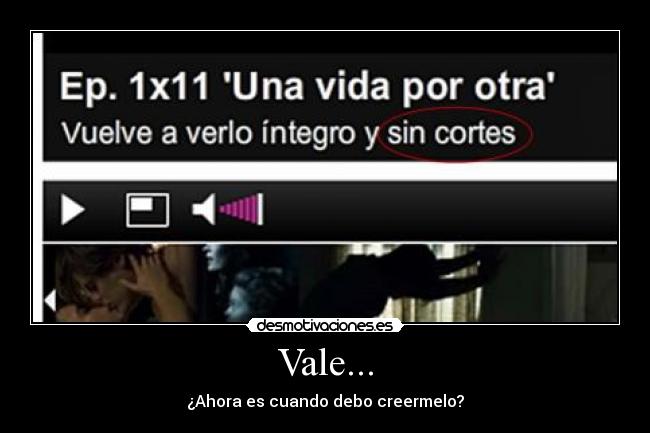 Vale... - ¿Ahora es cuando debo creermelo?