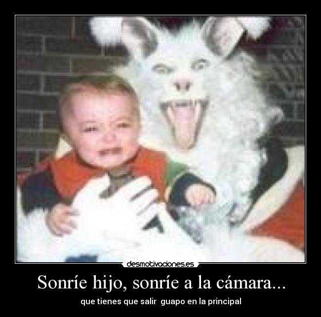 Sonríe hijo, sonríe a la cámara... - que tienes que salir  guapo en la principal