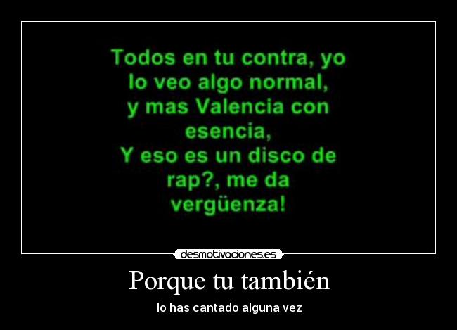 Porque tu también - lo has cantado alguna vez