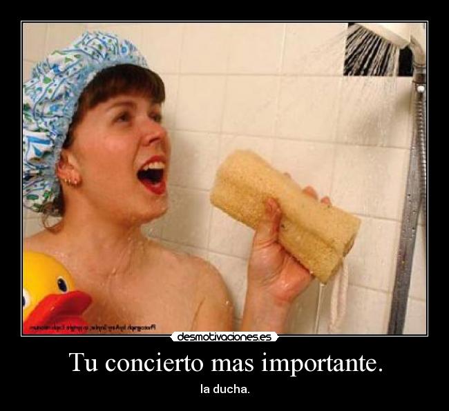 Tu concierto mas importante. - la ducha.