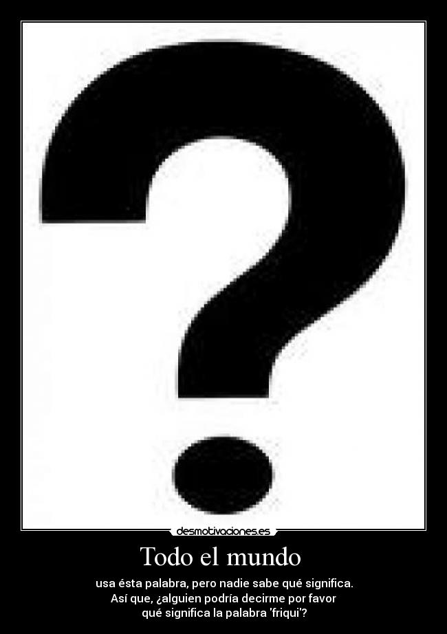 Todo el mundo - usa ésta palabra, pero nadie sabe qué significa.
Así que, ¿alguien podría decirme por favor
qué significa la palabra friqui?
