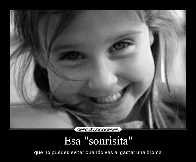 Esa sonrisita - que no puedes evitar cuando vas a  gastar una broma.