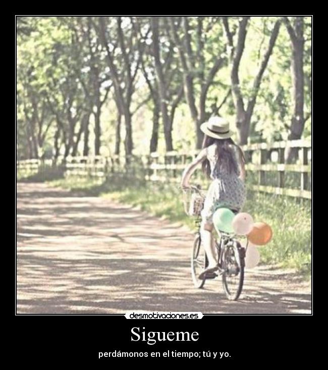 Sigueme - perdámonos en el tiempo; tú y yo.