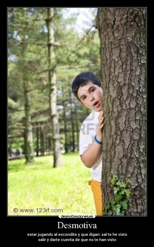 Desmotiva - estar jugando al escondite y que digan: sal te he visto
salir y darte cuenta de que no te han visto