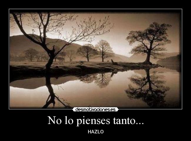 No lo pienses tanto... - HAZLO