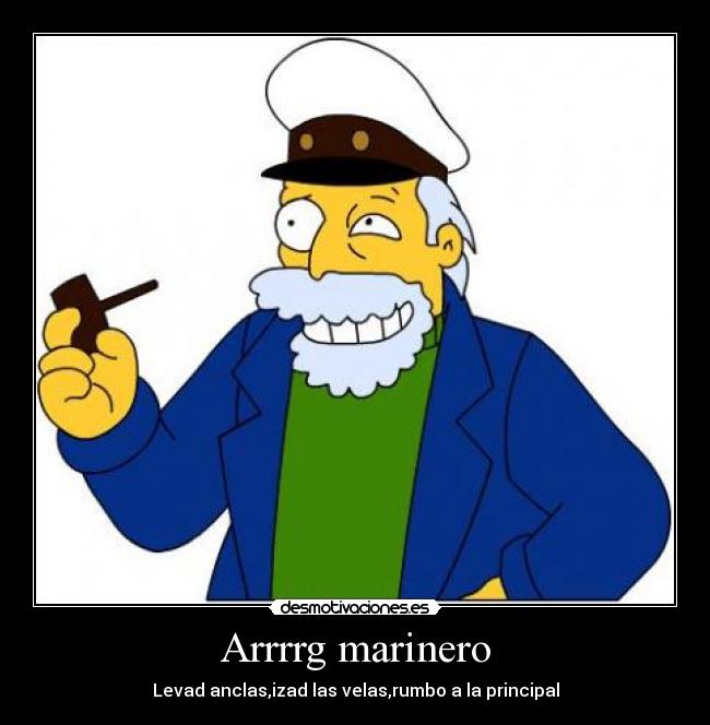 Arrrrg marinero - Levad anclas,izad las velas,rumbo a la principal