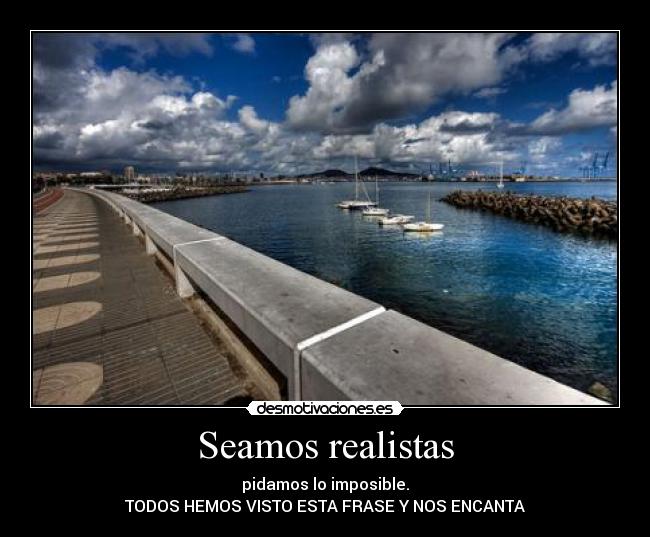 Seamos realistas - pidamos lo imposible.
TODOS HEMOS VISTO ESTA FRASE Y NOS ENCANTA