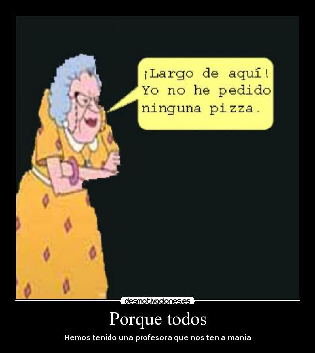 Porque todos - Hemos tenido una profesora que nos tenia mania