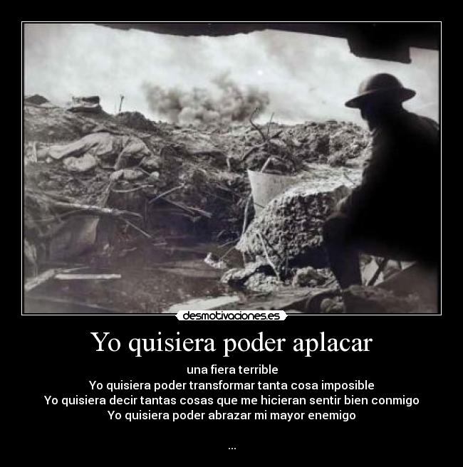 Yo quisiera poder aplacar - una fiera terrible
Yo quisiera poder transformar tanta cosa imposible
Yo quisiera decir tantas cosas que me hicieran sentir bien conmigo
Yo quisiera poder abrazar mi mayor enemigo
♪♪♫
...