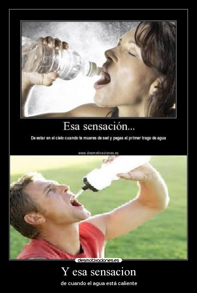 Y esa sensacion - de cuando el agua está caliente