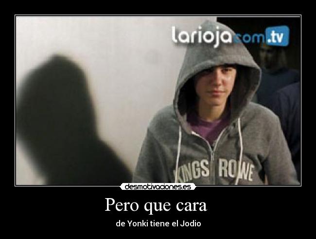 Pero que cara - de Yonki tiene el Jodio