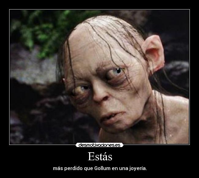 Estás - más perdido que Gollum en una joyería.